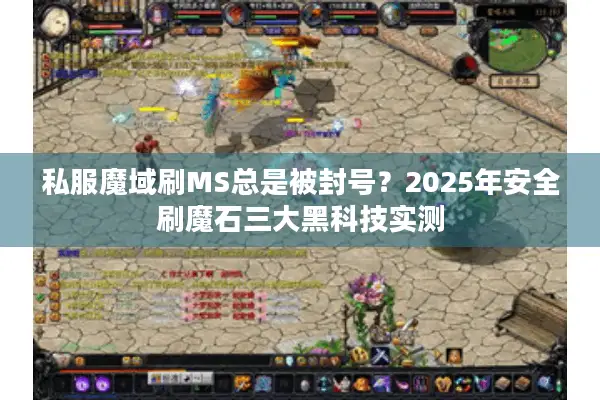 私服魔域刷MS总是被封号？2025年安全刷魔石三大黑科技实测