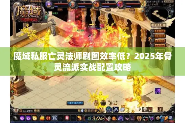 魔域私服亡灵法师刷图效率低？2025年骨灵流派实战配置攻略