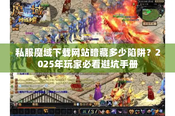 私服魔域下载网站暗藏多少陷阱？2025年玩家必看避坑手册