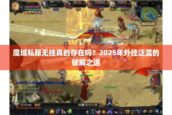 魔域私服无挂真的存在吗？2025年外挂泛滥的破解之道