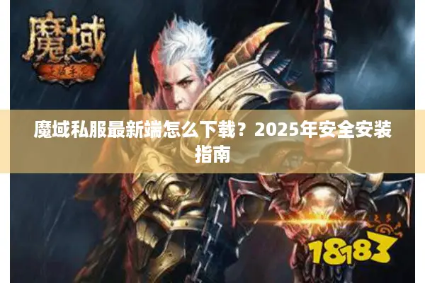 魔域私服最新端怎么下载?2025年安全安装指南 魔域私服最新端怎么下载?2025年安全安装指南