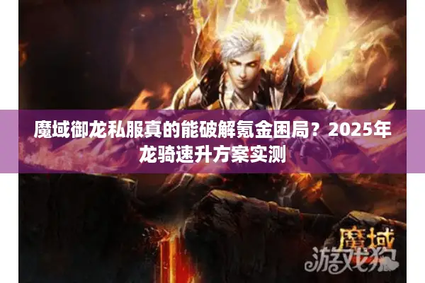 魔域御龙私服真的能破解氪金困局？2025年龙骑速升方案实测