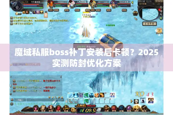 魔域私服boss补丁安装后卡顿?2025实测防封优化方案 魔域私服boss补丁安装后卡顿?2025实测防封优化方案