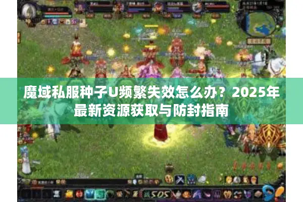 魔域私服种子U频繁失效怎么办？2025年最新资源获取与防封指南
