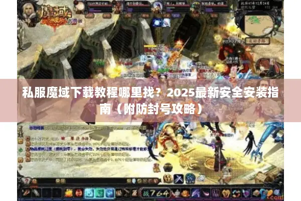 私服魔域下载教程哪里找？2025最新安全安装指南（附防封号攻略）