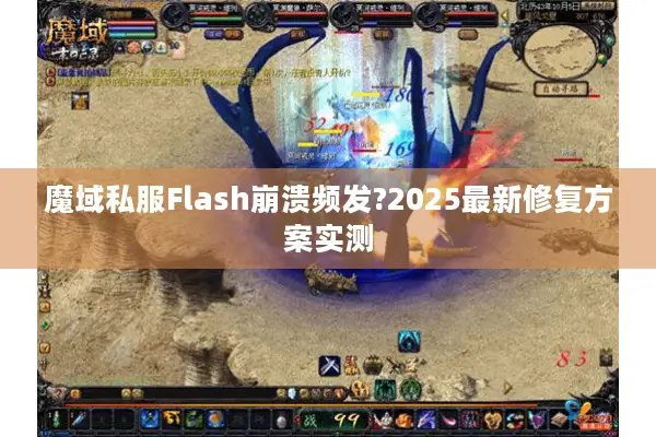 魔域私服Flash崩溃频发?2025最新修复方案实测