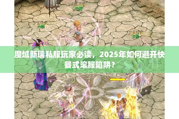 魔域新瑞私服玩家必读，2025年如何避开快餐式滚服陷阱？