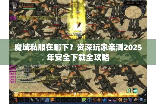 魔域私服在哪下?资深玩家亲测2025年安全下载全攻略 魔域私服在哪下?资深玩家亲测2025年安全下载全攻略