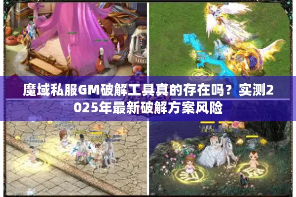 魔域私服GM破解工具真的存在吗？实测2025年最新破解方案风险