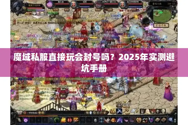 魔域私服直接玩会封号吗？2025年实测避坑手册