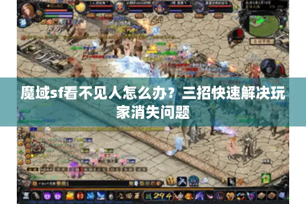 魔域sf看不见人怎么办？三招快速解决玩家消失问题