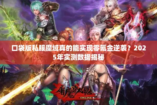 口袋版私服魔域真的能实现零氪金逆袭?2025年实测数据揭秘 口袋版私服魔域真的能实现零氪金逆袭?2025年实测数据揭秘