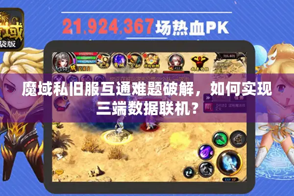魔域私旧服互通难题破解,如何实现三端数据联机? 魔域私旧服互通难题破解,如何实现三端数据联机?