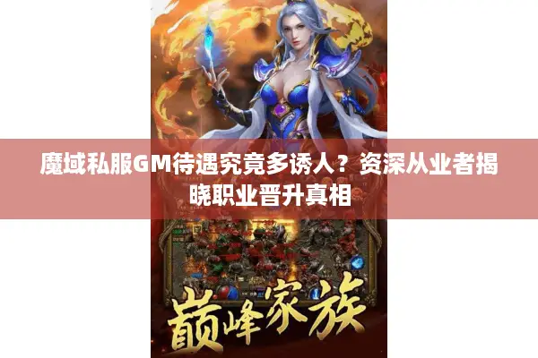魔域私服GM待遇究竟多诱人？资深从业者揭晓职业晋升真相