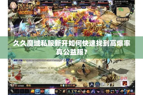 久久魔域私服新开如何快速找到高爆率真公益服？