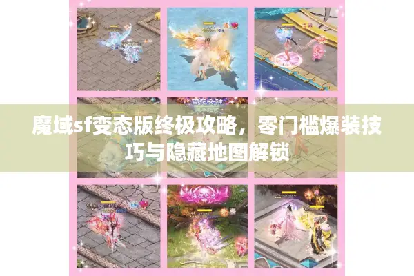 魔域sf变态版终极攻略，零门槛爆装技巧与隐藏地图解锁