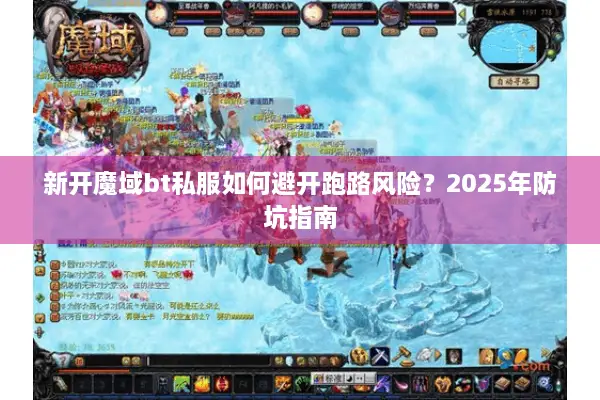 新开魔域bt私服如何避开跑路风险？2025年防坑指南