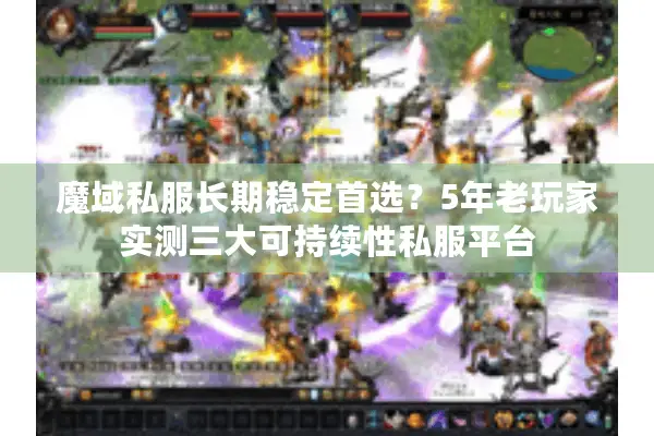 魔域私服长期稳定首选？5年老玩家实测三大可持续性私服平台