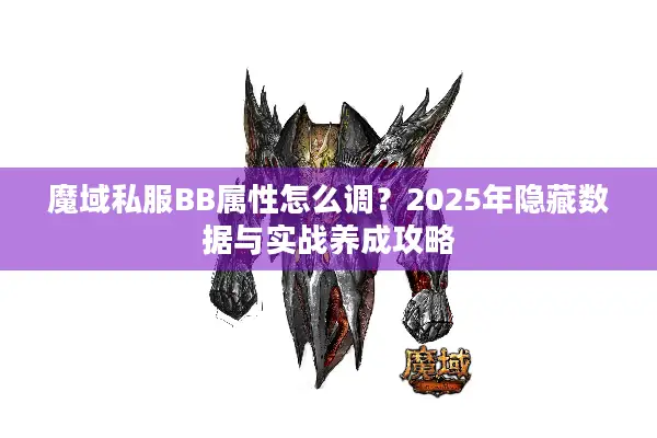 魔域私服BB属性怎么调？2025年隐藏数据与实战养成攻略