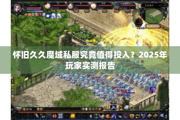 怀旧久久魔域私服究竟值得投入？2025年玩家实测报告