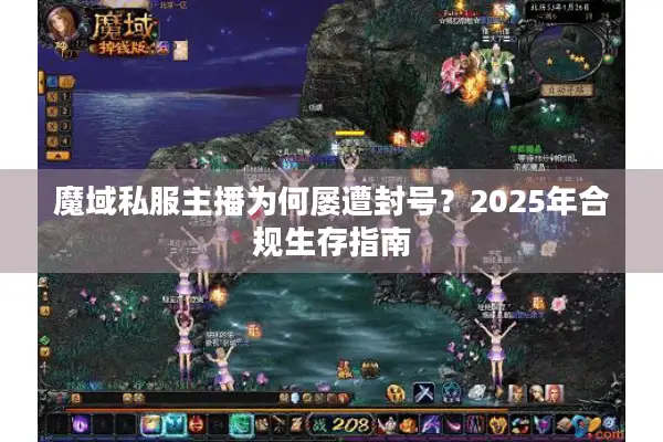 魔域私服主播为何屡遭封号？2025年合规生存指南