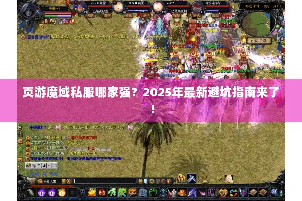 页游魔域私服哪家强？2025年最新避坑指南来了！