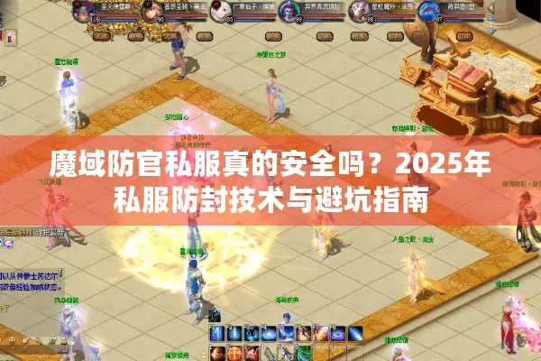 魔域防官私服真的安全吗？2025年私服防封技术与避坑指南