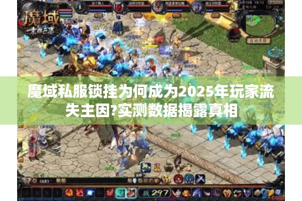 魔域私服锁挂为何成为2025年玩家流失主因?实测数据揭露真相