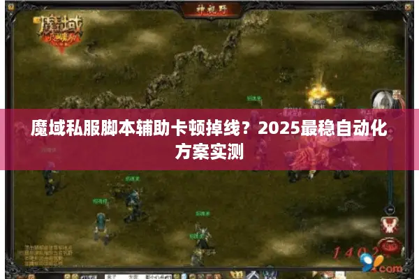 魔域私服脚本辅助卡顿掉线？2025最稳自动化方案实测