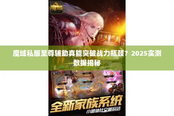 魔域私服至尊辅助真能突破战力瓶颈?2025实测数据揭秘 魔域私服至尊辅助真能突破战力瓶颈?2025实测数据揭秘