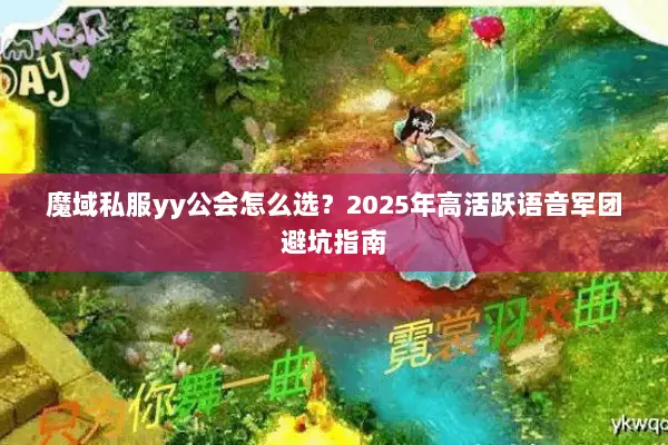 魔域私服yy公会怎么选？2025年高活跃语音军团避坑指南