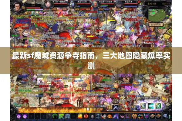 最新sf魔域资源争夺指南，三大地图隐藏爆率实测