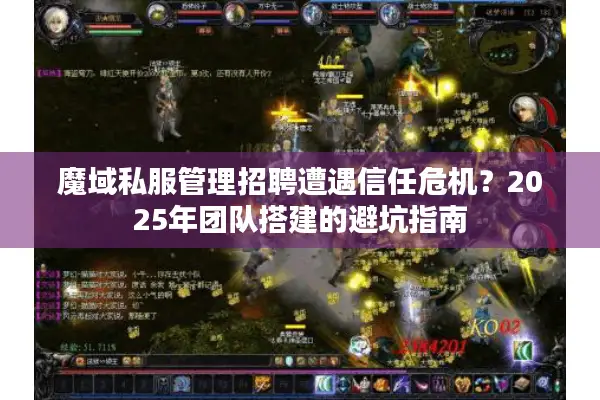 魔域私服管理招聘遭遇信任危机？2025年团队搭建的避坑指南