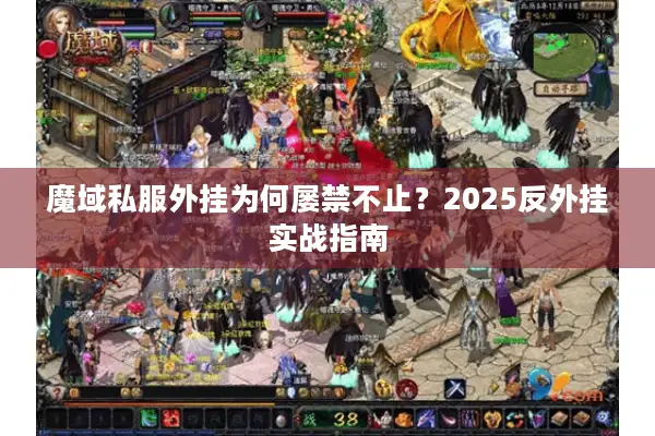魔域私服外挂为何屡禁不止？2025反外挂实战指南
