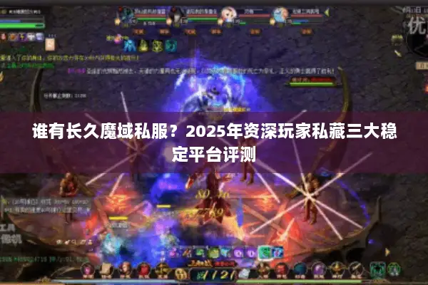 谁有长久魔域私服？2025年资深玩家私藏三大稳定平台评测