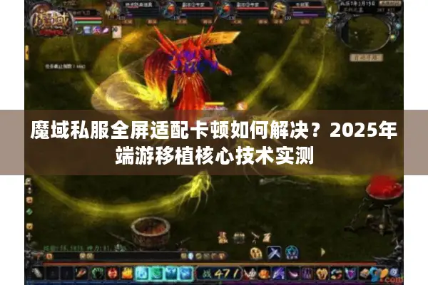 魔域私服全屏适配卡顿如何解决？2025年端游移植核心技术实测