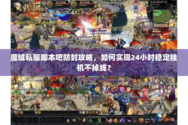 魔域私服脚本吧防封攻略，如何实现24小时稳定挂机不掉线？