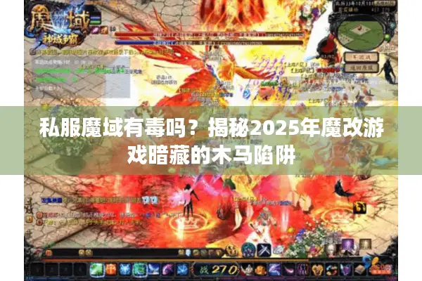 私服魔域有毒吗？揭秘2025年魔改游戏暗藏的木马陷阱
