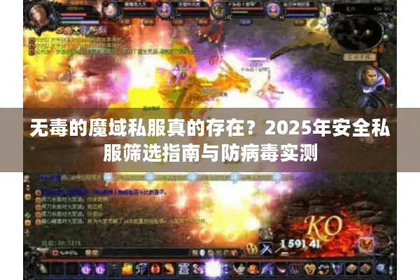 无毒的魔域私服真的存在？2025年安全私服筛选指南与防病毒实测