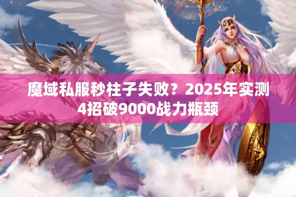 魔域私服秒柱子失败？2025年实测4招破9000战力瓶颈