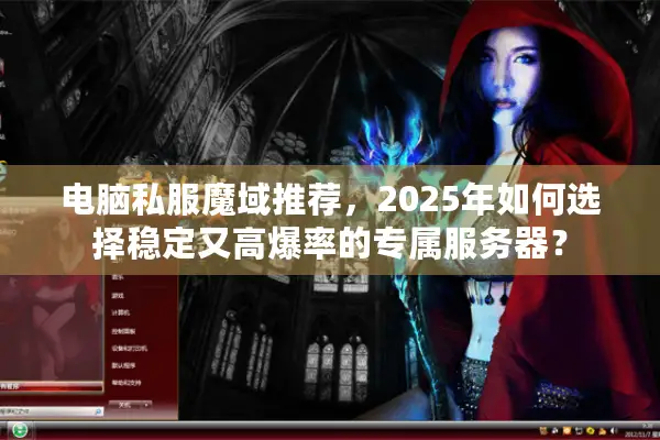 电脑私服魔域推荐，2025年如何选择稳定又高爆率的专属服务器？