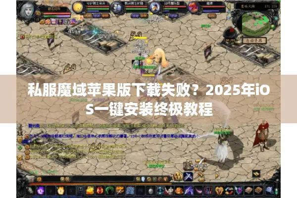 私服魔域苹果版下载失败？2025年iOS一键安装终极教程