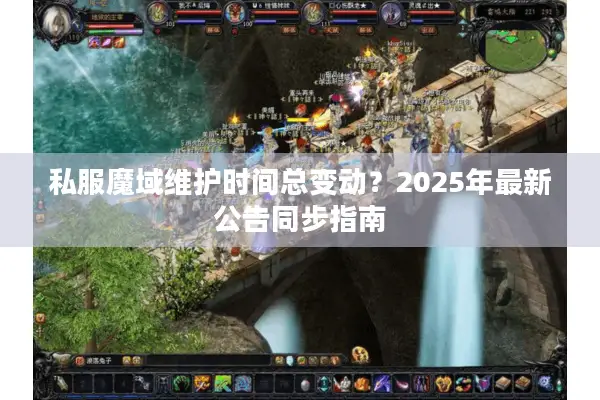 私服魔域维护时间总变动？2025年最新公告同步指南