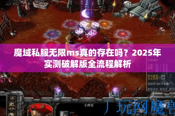 魔域私服无限ms真的存在吗？2025年实测破解版全流程解析