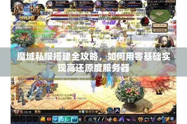 魔域私服搭建全攻略，如何用零基础实现高还原度服务器