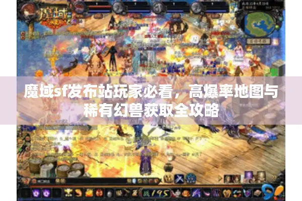 魔域sf发布站玩家必看，高爆率地图与稀有幻兽获取全攻略