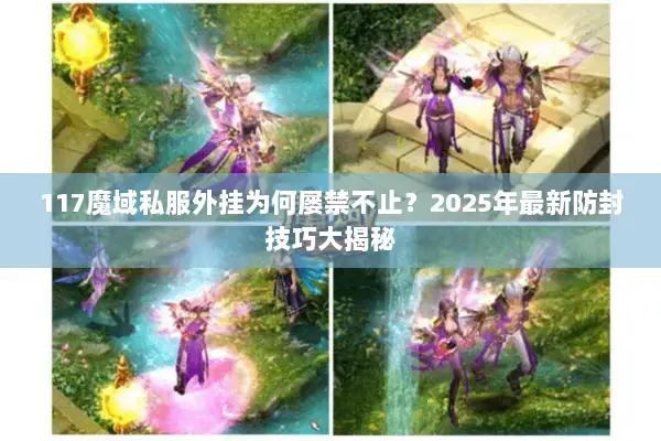 117魔域私服外挂为何屡禁不止？2025年最新防封技巧大揭秘