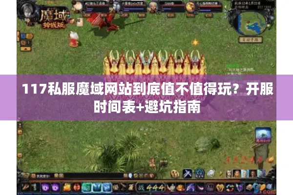 117私服魔域网站到底值不值得玩？开服时间表+避坑指南