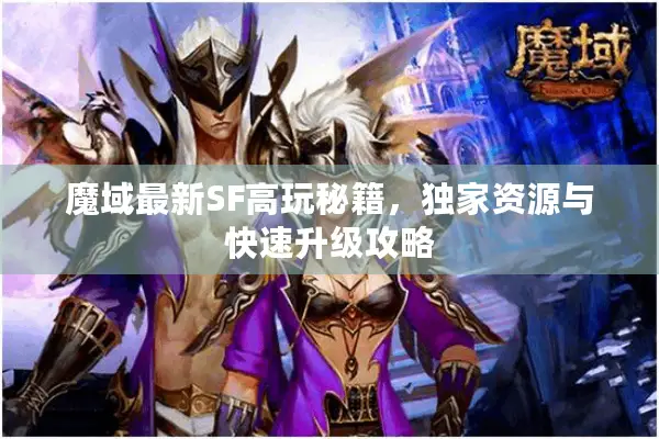 魔域最新SF高玩秘籍，独家资源与快速升级攻略