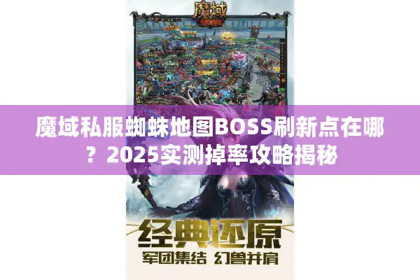魔域私服蜘蛛地图BOSS刷新点在哪?2025实测掉率攻略揭秘 魔域私服蜘蛛地图BOSS刷新点在哪?2025实测掉率攻略揭秘